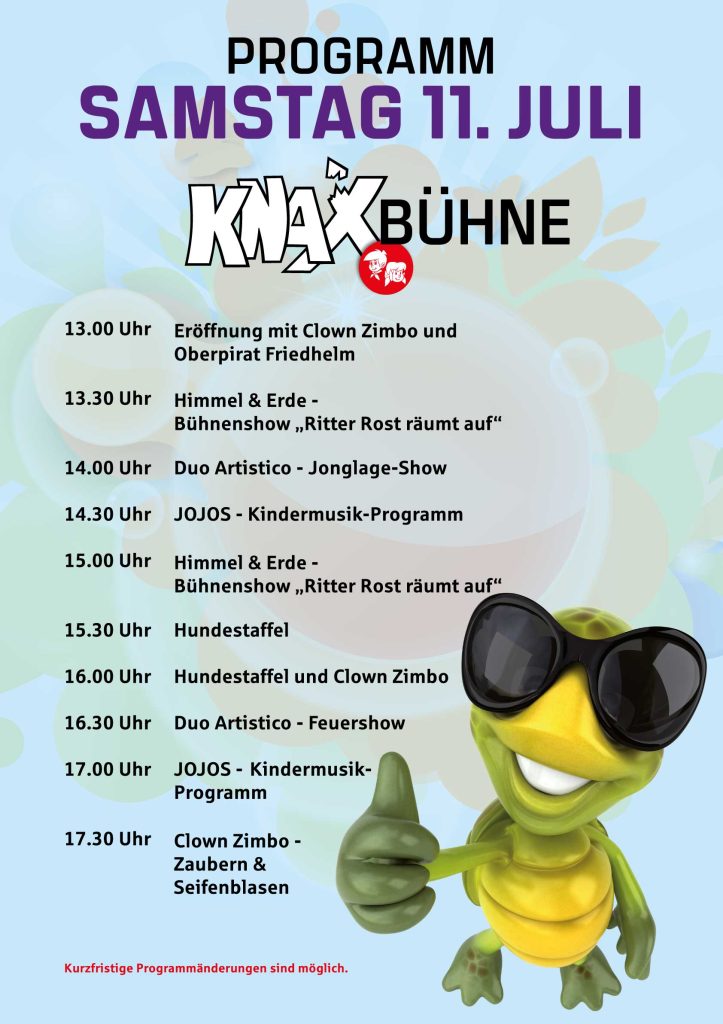 Samstag

Moderation: Clown Zimbo	13-18 Uhr
 	 
Künstler	Uhrzeit
Eröffnung mit Clown Zimbo und Oberpirat Friedhelm 	13.00 Uhr
Himmel & Erde – Bühnenshow „Ritter Rost räumt auf“	13.30 Uhr
Duo Artistico - Jonglageshow	14.00 Uhr
Jojos – Kindermusik-Programm	14.30 Uhr
Himmel & Erde – Bühnenshow „Ritter Rost räumt auf“	15.00 Uhr
Hundestaffel	15.30 Uhr
Hundestaffel und Clown Zimbo	16.00 Uhr
Duo Artistico - Feuershow	16.30 Uhr
Jojos – Kindermusik-Programm	17.00 Uhr
Clown Zimbo – Zaubern und Seifenblasen 	17.30 Uhr
